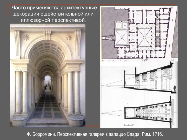 Часто применяются архитектурные декорации с действительной или иллюзорной перспективой. Ф. Борромини.