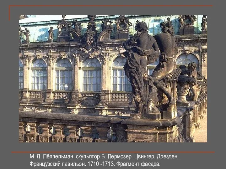М. Д. Пёппельман, скульптор Б. Пермозер. Цвингер. Дрезден. Французский павильон. 1710 -1713. Фрагмент фасада.