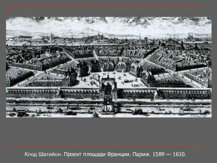 Клод Шатийон. Проект площади Франции. Париж. 1589 — 1610.