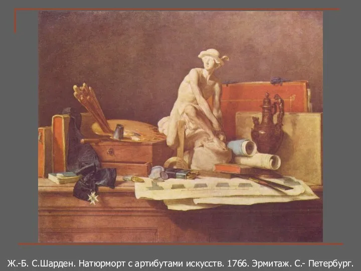 Ж.-Б. С.Шарден. Натюрморт с артибутами искусств. 1766. Эрмитаж. С.- Петербург.
