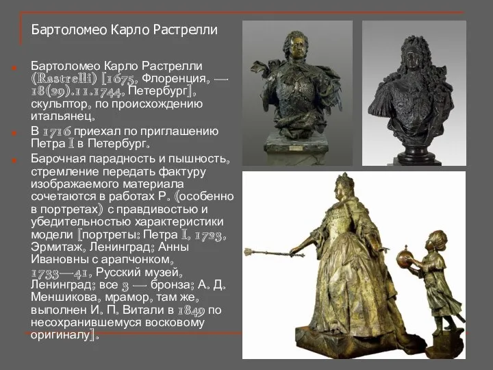 Бартоломео Карло Растрелли (Rastrelli) [1675, Флоренция, — 18(29).11.1744, Петербург], скульптор, по