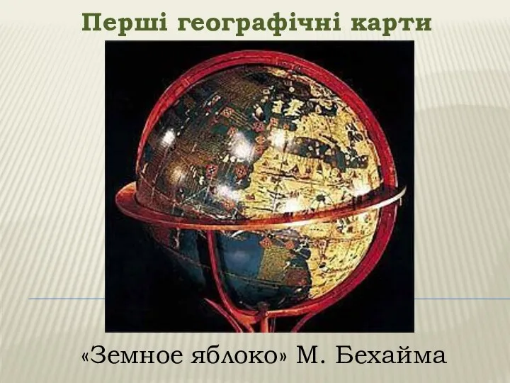 Перші географічні карти «Земное яблоко» М. Бехайма