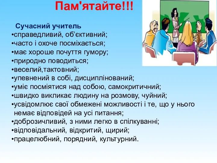 Пам'ятайте!!! Сучасний учитель справедливий, об’єктивний; часто і охоче посміхається; має хороше