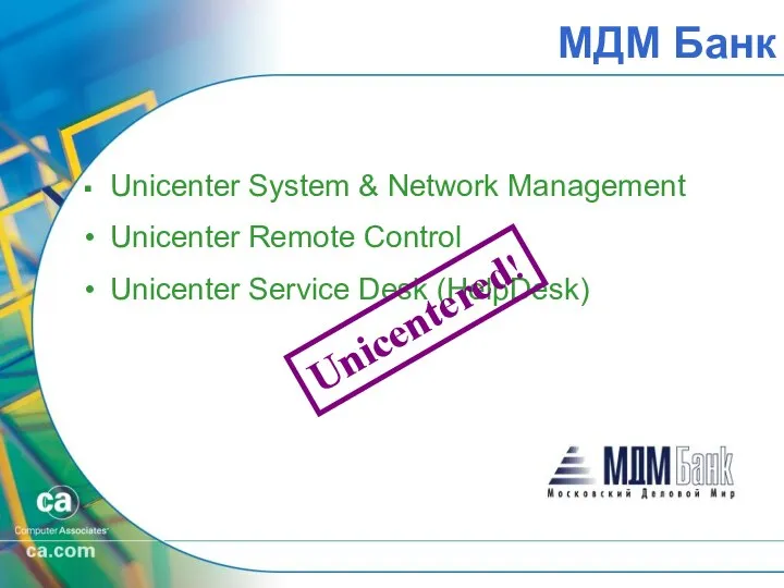 МДМ Банк Unicenter System & Network Management Unicenter Remote Control Unicenter Service Desk (HelpDesk) Unicentered!