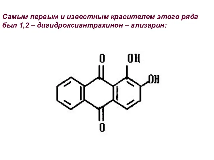 Самым первым и известным красителем этого ряда был 1,2 – дигидроксиантрахинон – ализарин: