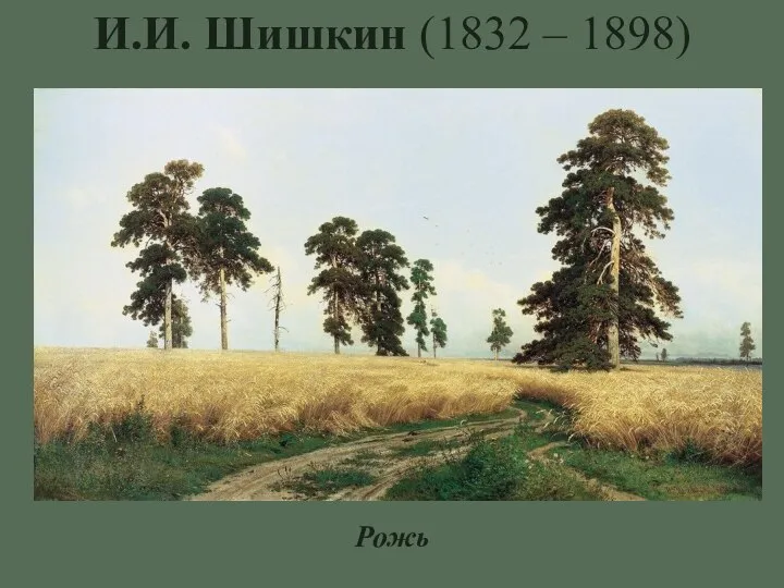 И.И. Шишкин (1832 – 1898) Рожь