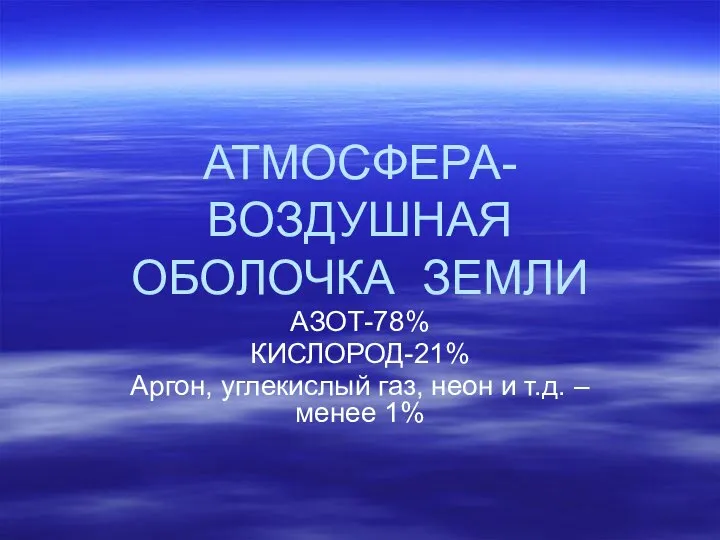 АТМОСФЕРА-ВОЗДУШНАЯ ОБОЛОЧКА ЗЕМЛИ АЗОТ-78% КИСЛОРОД-21% Аргон, углекислый газ, неон и т.д. – менее 1%