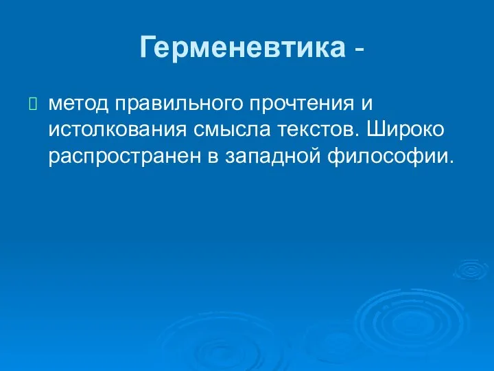 Герменевтика - метод правильного прочтения и истолкования смысла текстов. Широко распространен в западной философии.