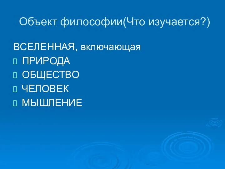 Объект философии(Что изучается?) ВСЕЛЕННАЯ, включающая ПРИРОДА ОБЩЕСТВО ЧЕЛОВЕК МЫШЛЕНИЕ