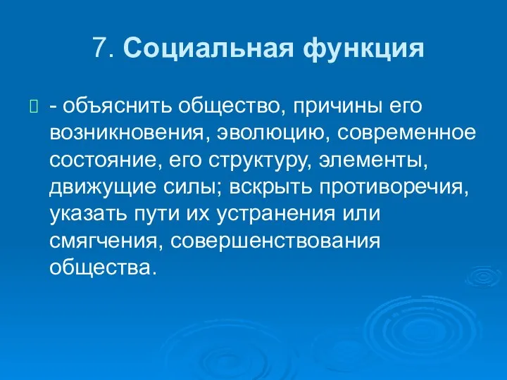 7. Социальная функция - объяснить общество, причины его возникновения, эволюцию, современное