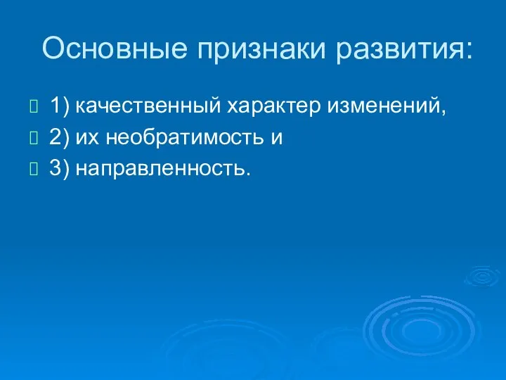 Основные признаки развития: 1) качественный характер изменений, 2) их необратимость и 3) направленность.