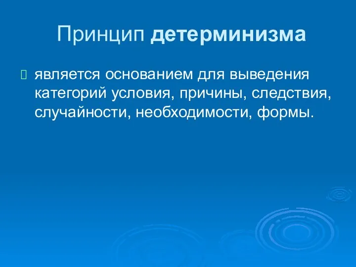 Принцип детерминизма является основанием для выведения категорий условия, причины, следствия, случайности, необходимости, формы.