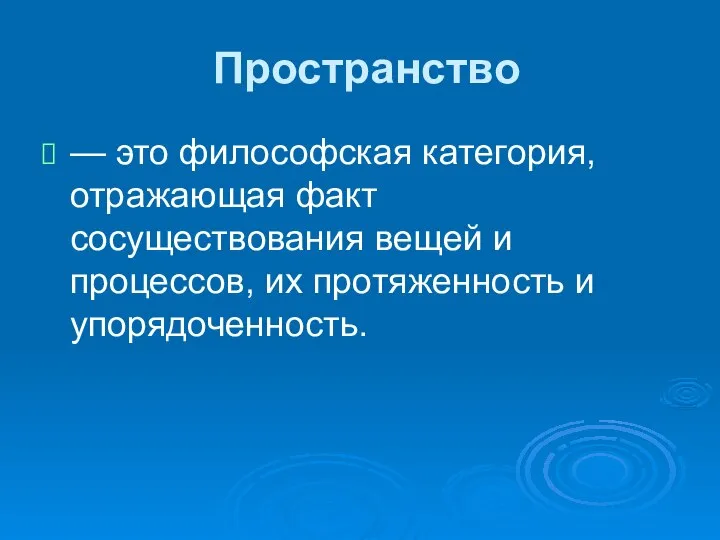 Пространство — это философская категория, отражающая факт сосуществования вещей и процессов, их протяженность и упорядоченность.