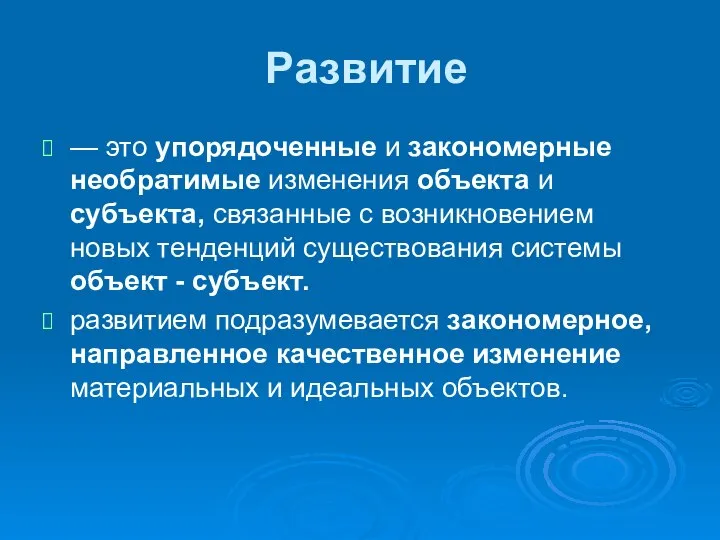 Развитие — это упорядоченные и закономерные необратимые изменения объекта и субъекта,