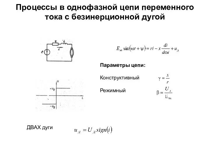 Процессы в однофазной цепи переменного тока с безинерционной дугой Параметры цепи: Конструктивный Режимный ДВАХ дуги