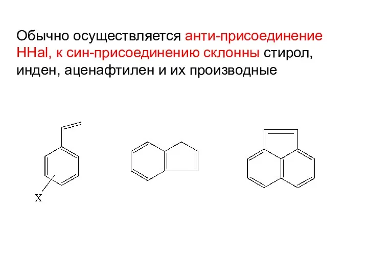 Обычно осуществляется анти-присоединение HHal, к син-присоединению склонны стирол, инден, аценафтилен и их производные