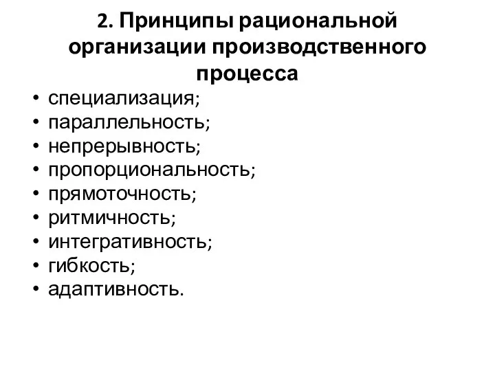 2. Принципы рациональной организации производственного процесса специализация; параллельность; непрерывность; пропорциональность; прямоточность; ритмичность; интегративность; гибкость; адаптивность.