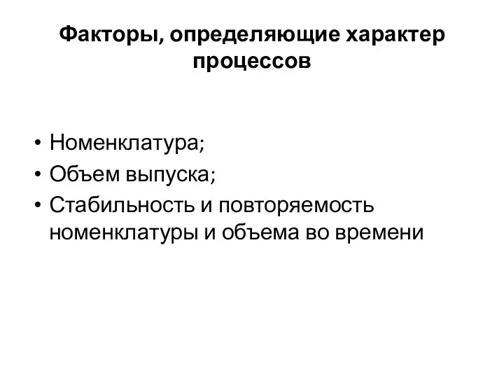 Факторы, определяющие характер процессов Номенклатура; Объем выпуска; Стабильность и повторяемость номенклатуры и объема во времени