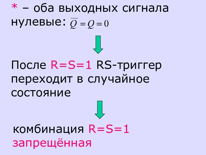 * – оба выходных сигнала нулевые: комбинация R=S=1 запрещённая После R=S=1 RS-триггер переходит в случайное состояние