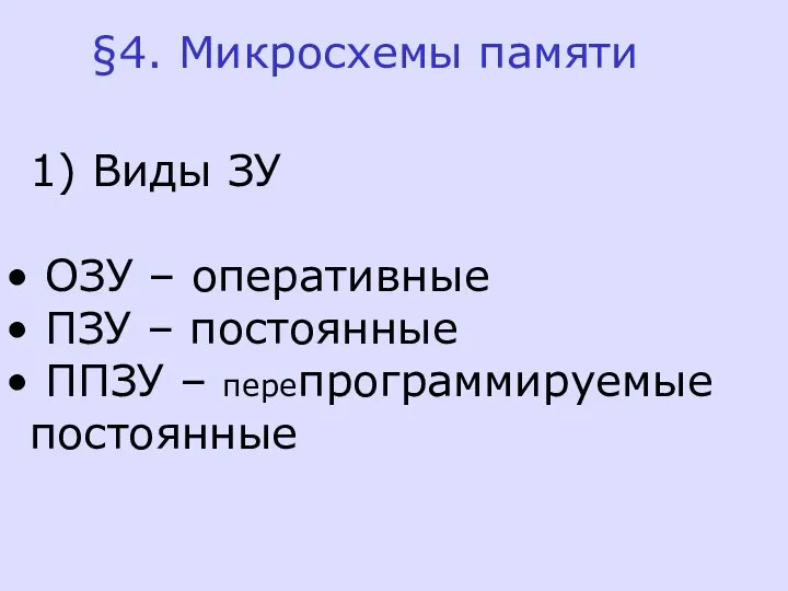 §4. Микросхемы памяти 1) Виды ЗУ ОЗУ – оперативные ПЗУ – постоянные ППЗУ – перепрограммируемые постоянные