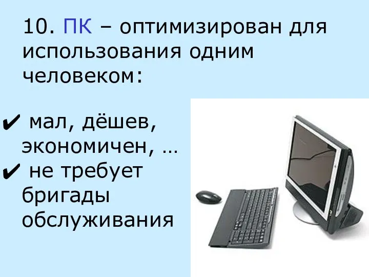 10. ПК – оптимизирован для использования одним человеком: мал, дёшев, экономичен, … не требует бригады обслуживания