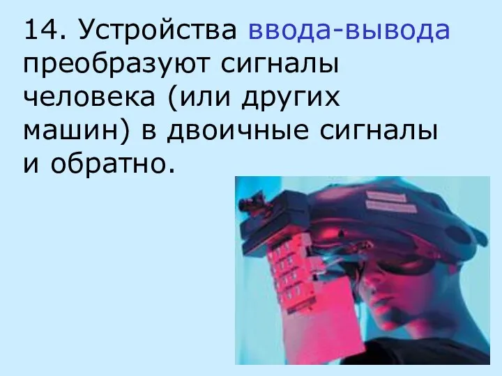 14. Устройства ввода-вывода преобразуют сигналы человека (или других машин) в двоичные сигналы и обратно.