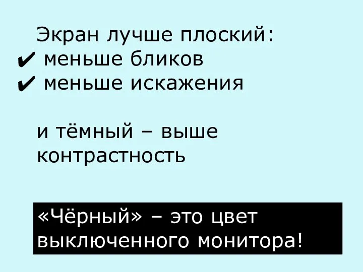 Экран лучше плоский: меньше бликов меньше искажения и тёмный – выше