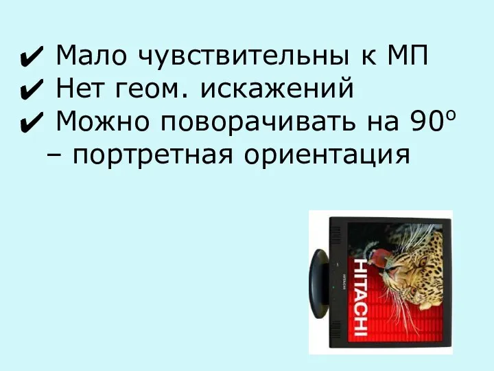 Мало чувствительны к МП Нет геом. искажений Можно поворачивать на 90о – портретная ориентация