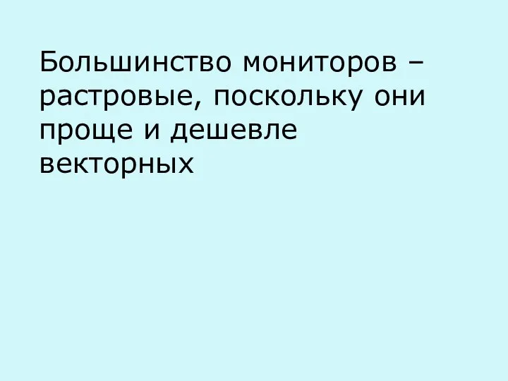 Большинство мониторов – растровые, поскольку они проще и дешевле векторных