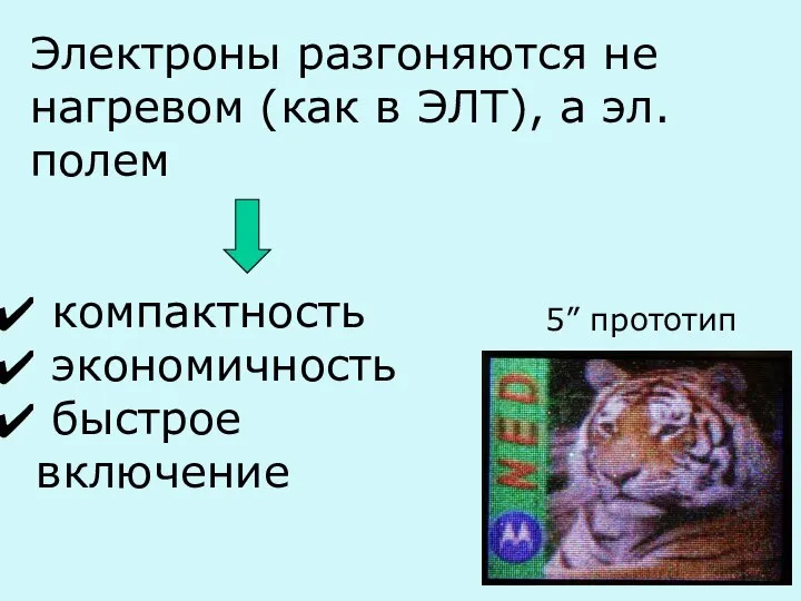 Электроны разгоняются не нагревом (как в ЭЛТ), а эл. полем компактность экономичность быстрое включение 5” прототип