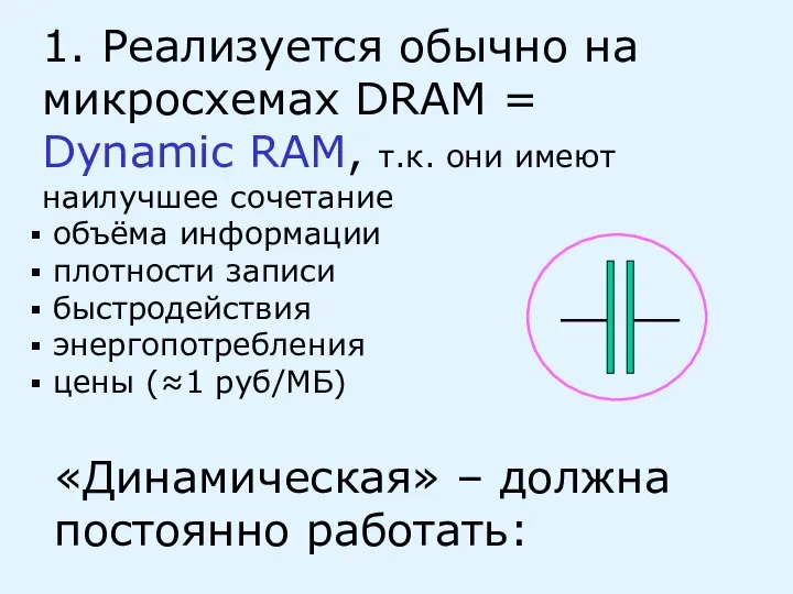 1. Реализуется обычно на микросхемах DRAM = Dynamic RAM, т.к. они