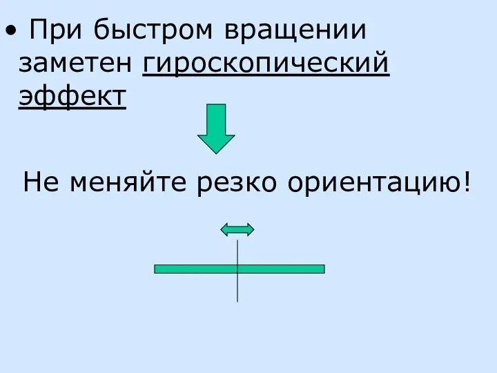 При быстром вращении заметен гироскопический эффект Не меняйте резко ориентацию!