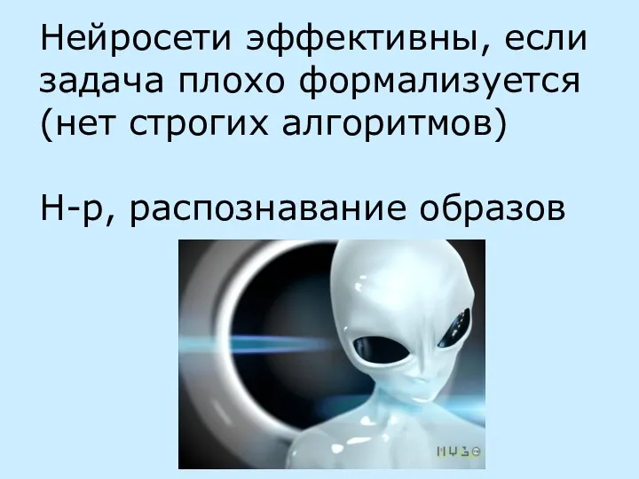 Нейросети эффективны, если задача плохо формализуется (нет строгих алгоритмов) Н-р, распознавание образов