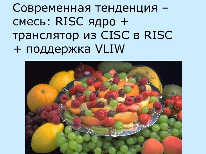 Современная тенденция – смесь: RISC ядро + транслятор из CISC в RISC + поддержка VLIW