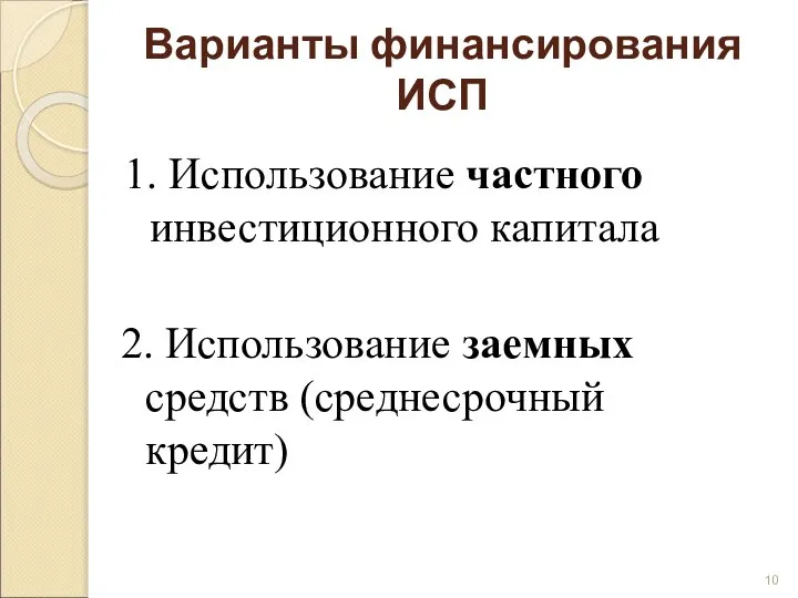 Варианты финансирования ИСП 1. Использование частного инвестиционного капитала 2. Использование заемных средств (среднесрочный кредит)