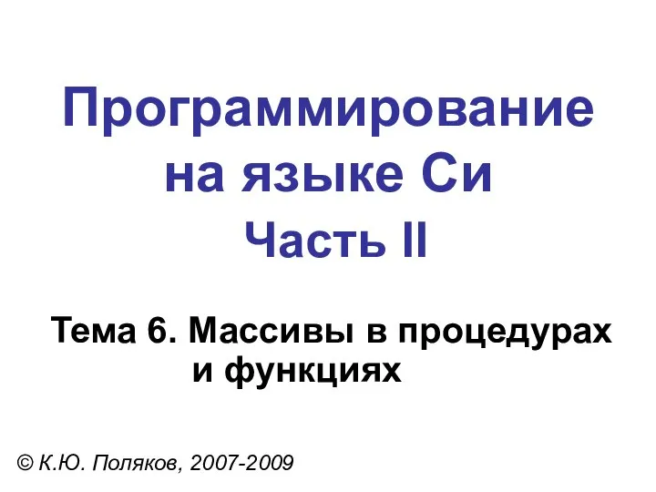 Программирование на языке Си Часть II Тема 6. Массивы в процедурах