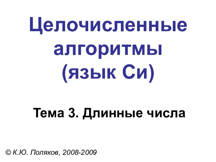 Целочисленные алгоритмы (язык Си) Тема 3. Длинные числа © К.Ю. Поляков, 2008-2009