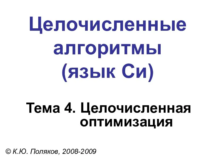 Целочисленные алгоритмы (язык Си) Тема 4. Целочисленная оптимизация © К.Ю. Поляков, 2008-2009