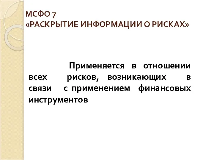 МСФО 7 «РАСКРЫТИЕ ИНФОРМАЦИИ О РИСКАХ» Применяется в отношении всех рисков,