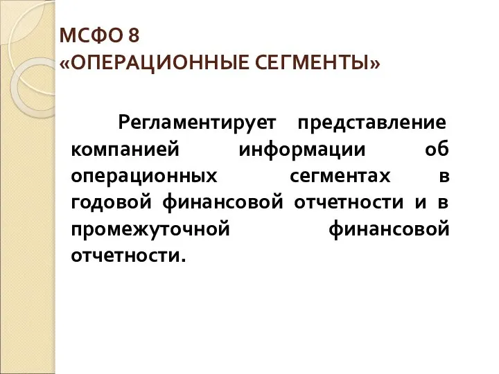 МСФО 8 «ОПЕРАЦИОННЫЕ СЕГМЕНТЫ» Регламентирует представление компанией информации об операционных сегментах