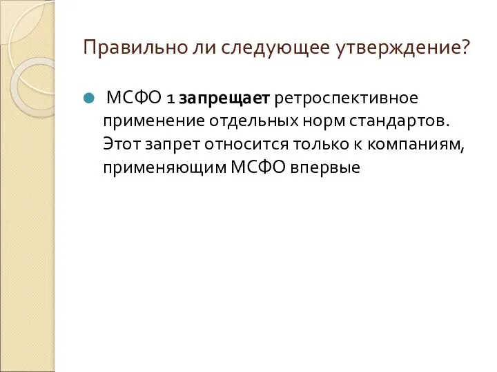 Правильно ли следующее утверждение? МСФО 1 запрещает ретроспективное применение отдельных норм