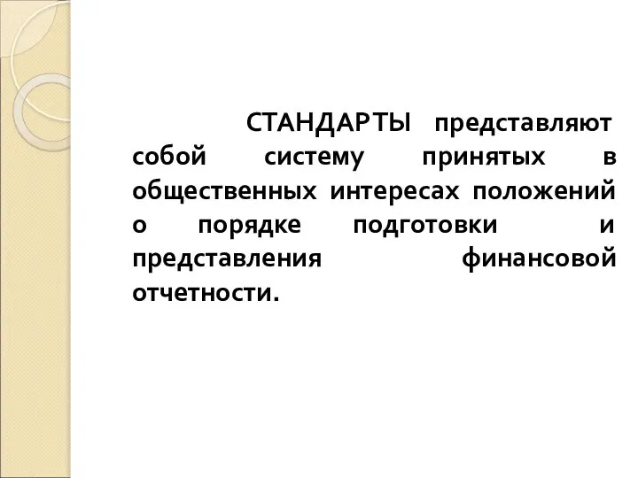 СТАНДАРТЫ представляют собой систему принятых в общественных интересах положений о порядке подготовки и представления финансовой отчетности.