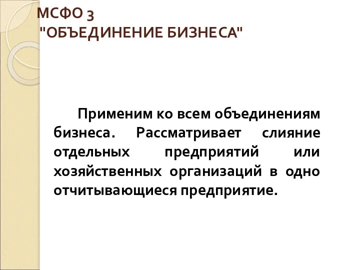 МСФО 3 "ОБЪЕДИНЕНИЕ БИЗНЕСА" Применим ко всем объединениям бизнеса. Рассматривает слияние