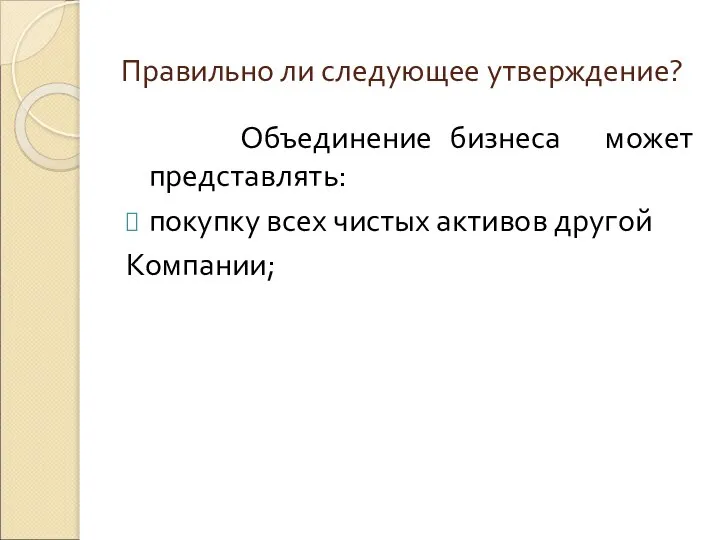 Правильно ли следующее утверждение? Объединение бизнеса может представлять: покупку всех чистых активов другой Компании;