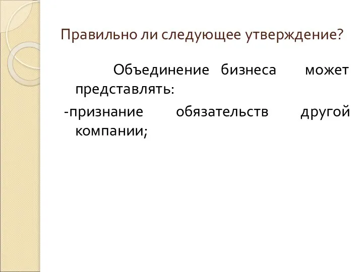 Правильно ли следующее утверждение? Объединение бизнеса может представлять: -признание обязательств другой компании;