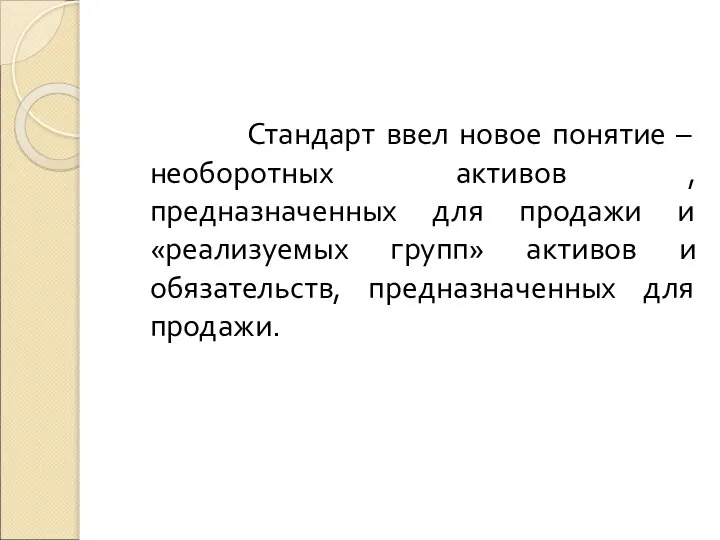 Стандарт ввел новое понятие – необоротных активов , предназначенных для продажи