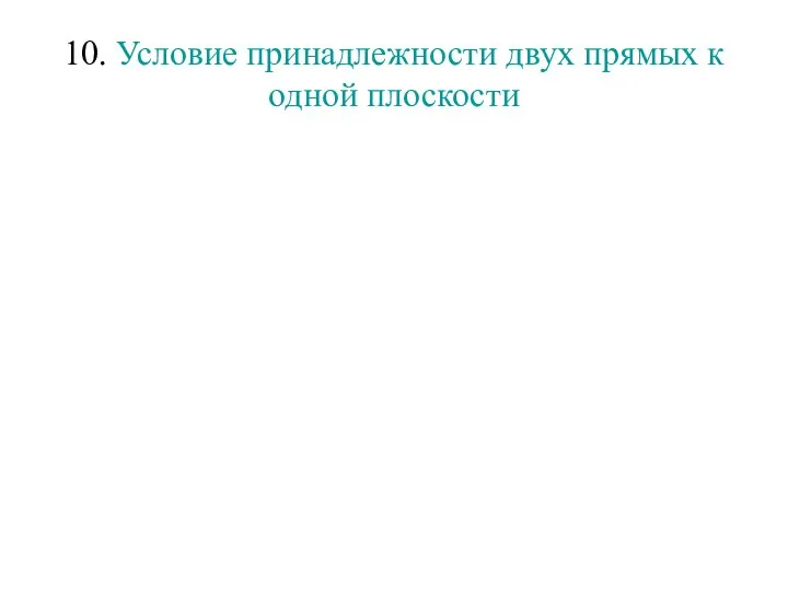 10. Условие принадлежности двух прямых к одной плоскости