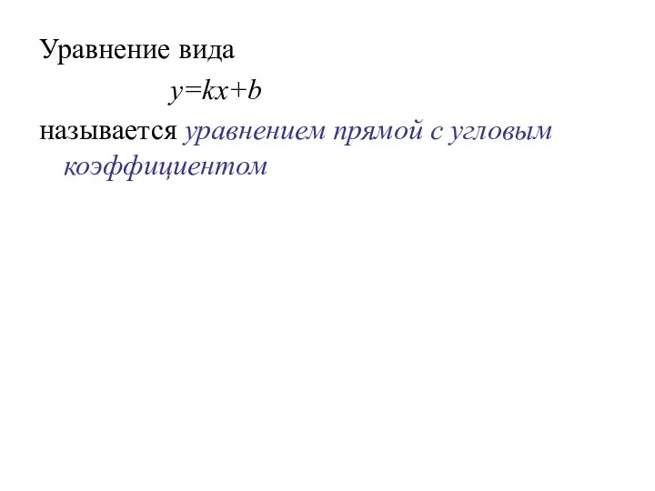 Уравнение вида y=kx+b называется уравнением прямой с угловым коэффициентом