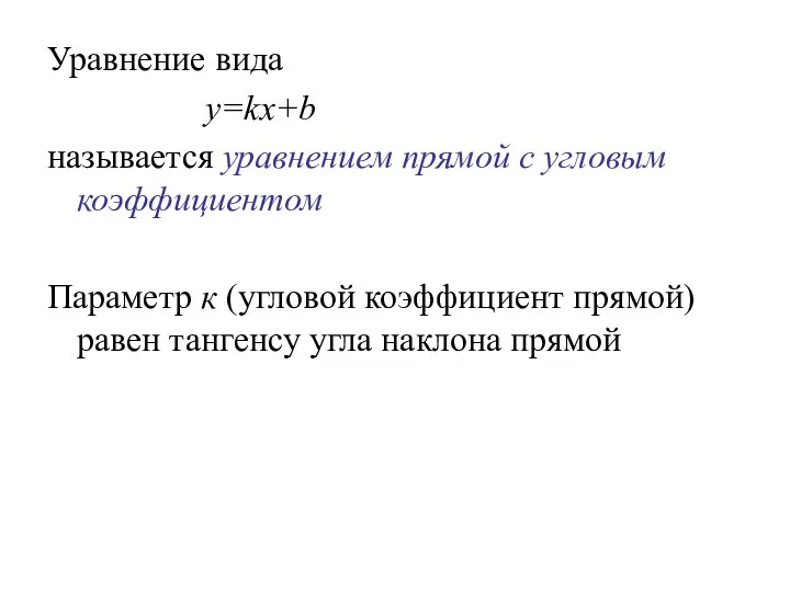 Уравнение вида y=kx+b называется уравнением прямой с угловым коэффициентом Параметр к