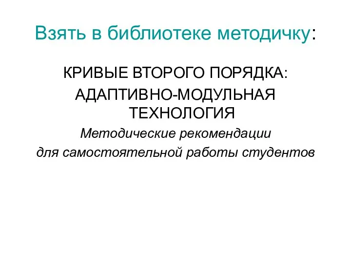 Взять в библиотеке методичку: КРИВЫЕ ВТОРОГО ПОРЯДКА: АДАПТИВНО-МОДУЛЬНАЯ ТЕХНОЛОГИЯ Методические рекомендации для самостоятельной работы студентов